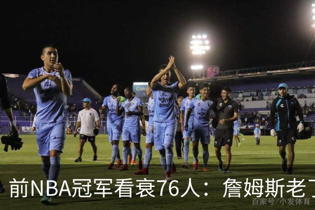 前NBA冠军看衰76人：詹姆斯老了，迟早要付代价