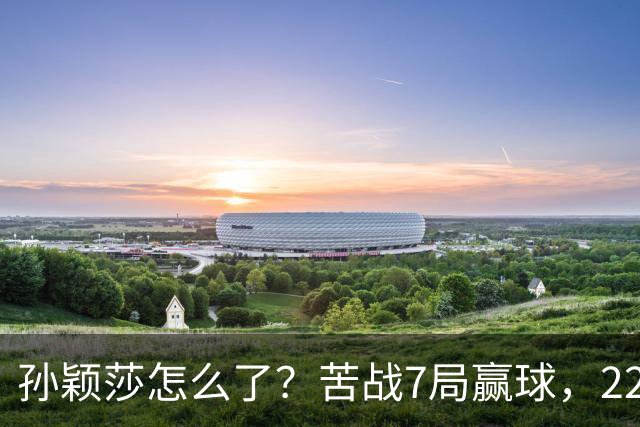孙颖莎怎么了？苦战7局赢球，22胜早田希娜，正手失误太多！