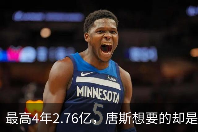 最高4年2.76亿，唐斯想要的却是2.25亿到2.4亿